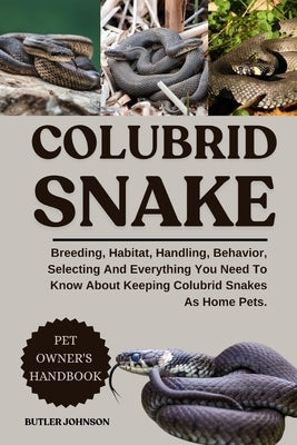 Colubrid Snake: Breeding, Habitat, Handling, Behavior, Selecting And Everything You Need To Know About Keeping Colubrid Snakes As Home Pets. by Johnson, Butler