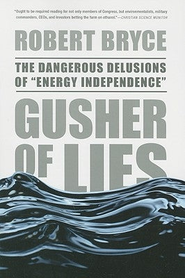 Gusher of Lies: The Dangerous Delusions of Energy Independence by Bryce, Robert