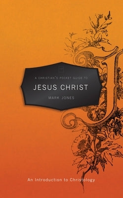 A Christian's Pocket Guide to Jesus Christ: An Introduction to Christology by Jones, Mark