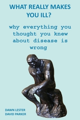 What Really Makes You Ill?: Why Everything You Thought You Knew About Disease Is Wrong by Parker, David