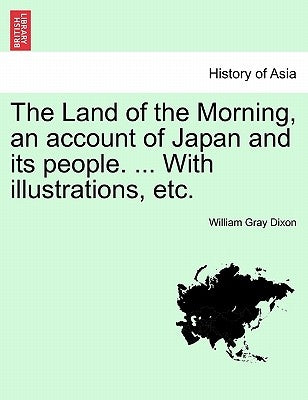 The Land of the Morning, an account of Japan and its people. ... With illustrations, etc. by Dixon, William Gray