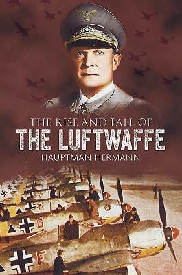 The Rise and Fall of the Luftwaffe by Hermann, Hauptmann