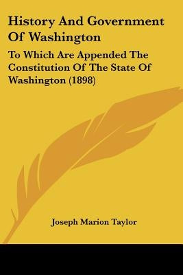 History And Government Of Washington: To Which Are Appended The Constitution Of The State Of Washington (1898) by Taylor, Joseph Marion