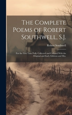 The Complete Poems of Robert Southwell, S.J.: For the First Time Fully Collected and Collated With the Original and Early Editions and mss. by Southwell, Robert