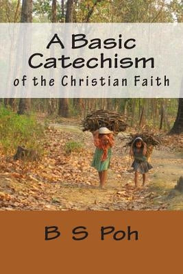 A Basic Catechism of the Christian Faith by Poh, B. S.