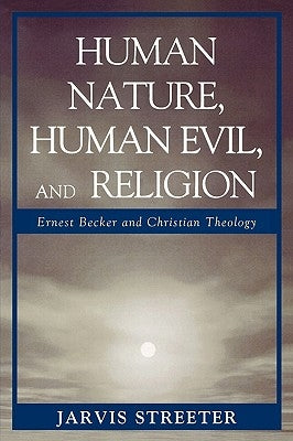 Human Nature, Human Evil, and Religion: Ernest Becker and Christian Theology by Streeter, Jarvis