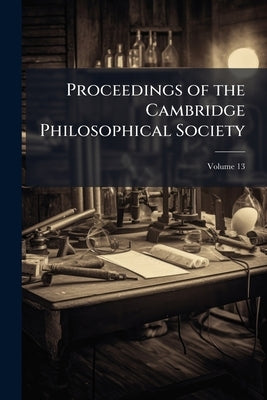 Proceedings of the Cambridge Philosophical Society; Volume 13 by Anonymous