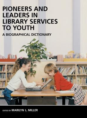 Pioneers and Leaders in Library Services to Youth: A Biographical Dictionary by Miller, Marilyn