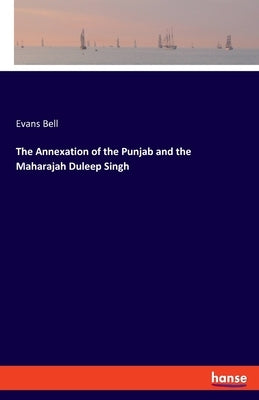 The Annexation of the Punjab and the Maharajah Duleep Singh by Bell, Evans