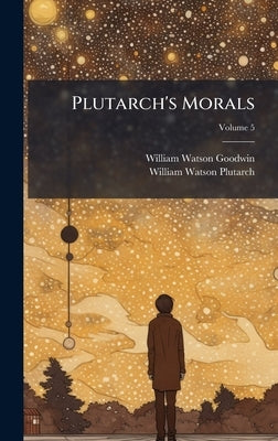 Plutarch's Morals by Goodwin, William Watson