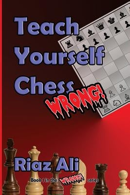 Teach Yourself Chess Wrong by Ali, Riaz