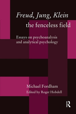 Freud, Jung, Klein - The Fenceless Field: Essays on Psychoanalysis and Analytical Psychology by Fordham, Michael