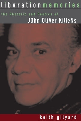 Liberation Memories: The Rhetoric and Poetics of John Oliver Killens by Gilyard, Keith