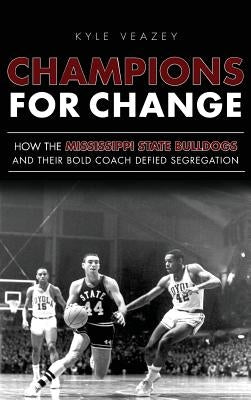 Champions for Change: How the Mississippi State Bulldogs and Their Bold Coach Defied Segregation by Veazey, Kyle