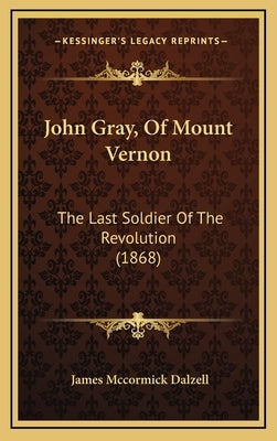 John Gray, Of Mount Vernon: The Last Soldier Of The Revolution (1868) by Dalzell, James McCormick