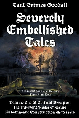 Severely Embellished Tales: Volume 1: A Critical Essay on the Inherent Risks of Using Substandard Construction Materials by Goodall, Caul Grimes