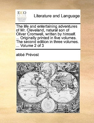 The Life and Entertaining Adventures of Mr. Cleveland, Natural Son of Oliver Cromwell, Written by Himself. ... Originally Printed in Five Volumes. the by Prvost, Abb