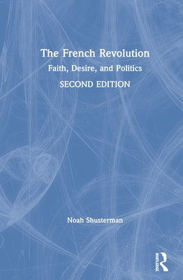 The French Revolution: Faith, Desire, and Politics by Shusterman, Noah