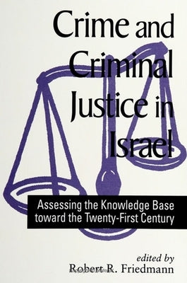Crime and Criminal Justice in Israel: Assessing the Knowledge Base Toward the Twenty-First Century by Friedmann, Robert R.