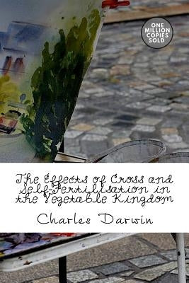 The Effects of Cross and Self-Fertilisation in the Vegetable Kingdom by Darwin, Charles