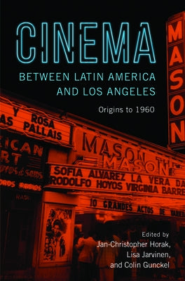 Cinema Between Latin America and Los Angeles: Origins to 1960 by Gunckel, Colin