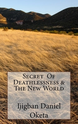 Secret of Deathlessness & the New World by Oketa, Ijigban Daniel