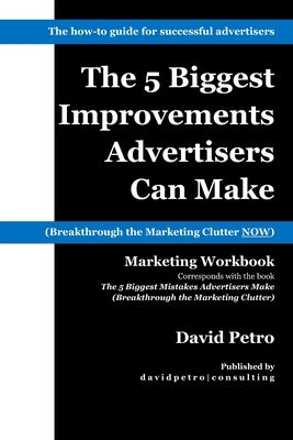 The 5 Biggest Improvements Advertisers Can Make: Breakthrough the Marketing Clutter NOW by Petro, David a.