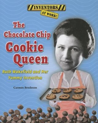 The Chocolate Chip Cookie Queen: Ruth Wakefield and Her Yummy Invention by Bredeson, Carmen