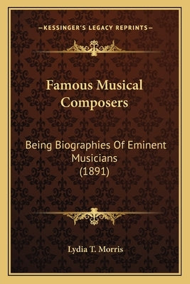 Famous Musical Composers: Being Biographies Of Eminent Musicians (1891) by Morris, Lydia T.