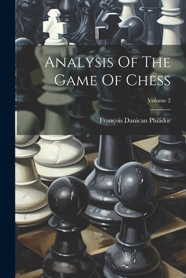 Analysis Of The Game Of Chess; Volume 2 by Philidor, François Danican