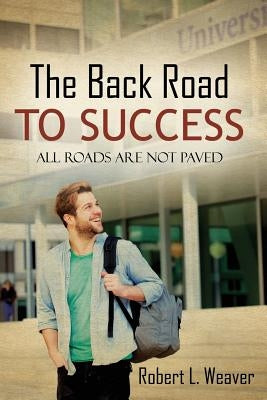 The Back Road To Success: All Roads Are Not Paved by Weaver, Robert L.