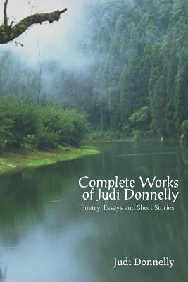 Complete Works of Judi Donnelly: Poetry, Essays and Short Stories by Donnelly, Judi