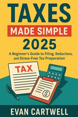 Taxes Made Simple 2025: A Beginner's Guide to Filing, Deductions, and Stress-Free Tax Preparation by Cartwell, Evan
