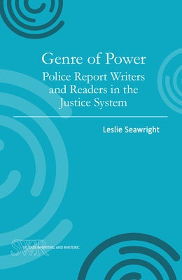 Genre of Power: Police Report Writers and Readers in the Justice System by Seawright, Leslie