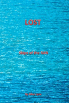 Lost--Ships of the RAN: The stories of all ships lost by the RAN by Lyne Ba, Allen