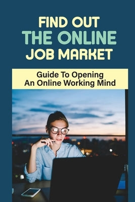 Find Out The Online Job Market: Guide To Opening A Online Working Mind: Making Money Online by Schlitzer, Harmony