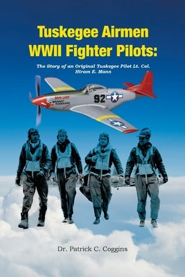 Tuskegee Airmen WWII Fighter Pilots: The Story of an Original Tuskegee Pilot Lt. Col. Hiram E. Mann by C. Coggins, Patrick