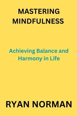Mastering Mindfulness: Achieving Balance and Harmony in Life by Norman, Ryan