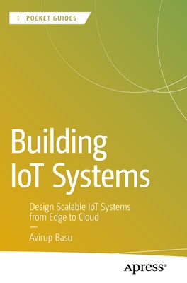 Building Iot Systems: Design Scalable Iot Systems from Edge to Cloud by Basu, Avirup