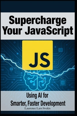 Supercharge Your JavaScript: Using AI for Smarter, Faster Development by Svekis, Laurence Lars