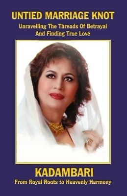 Untied Marriage Knot: A Real Story: Unravelling the Threads of Betrayal and Finding True Love: A Real Story: by Kadambari