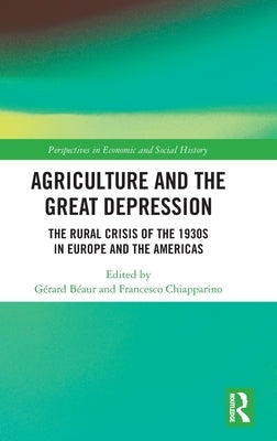 Agriculture and the Great Depression: The Rural Crisis of the 1930s in Europe and the Americas by Béaur, Gérard