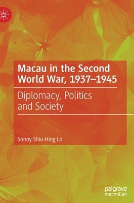 Macau in the Second World War, 1937-1945: Diplomacy, Politics and Society by Lo, Sonny Shiu-Hing