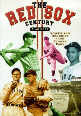 The Red Sox Century: Voices and Memories from Fenway Park by Ross, Alan