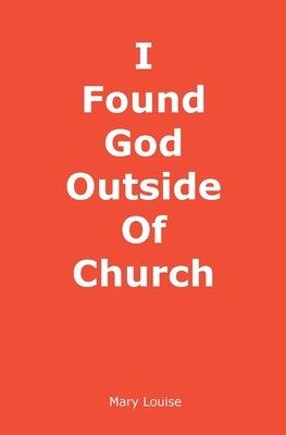 I Found God Outside of Church by Louise, Mary