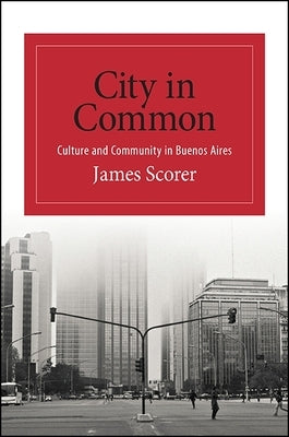 City in Common: Culture and Community in Buenos Aires by Scorer, James