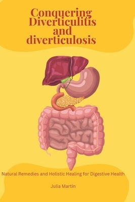 Conquering Diverticulitis and Diverticulosis: Natural Remedies and Holistic Healing for Digestive Health by Martin, Julia