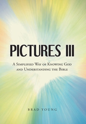 Pictures III: A Simplified Way of Knowing God and Understanding the Bible by Young, Brad