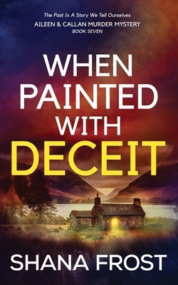 When Painted With Deceit: The Past Is A Story We Tell Ourselves by Frost, Shana