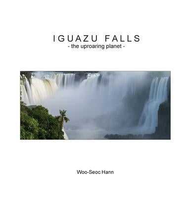 Iguazu Falls: the uproaring planet by Hann, Woo-Seoc